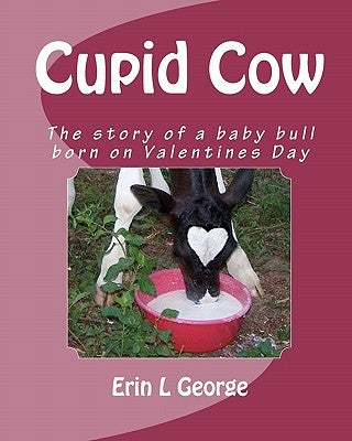Cupid Cow: The story of a baby bull born on Valentines Day by George, Erin L.