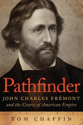 Pathfinder: John Charles Frémont and the Course of American Empire by Chaffin, Tom