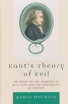 Kant's Theory of Evil: An Essay on the Dangers of Self-Love and the Aprioricity of History by Muchnik, Pablo