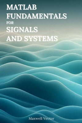 MATLAB Fundamentals for Signals and Systems by Vector, Maxwell