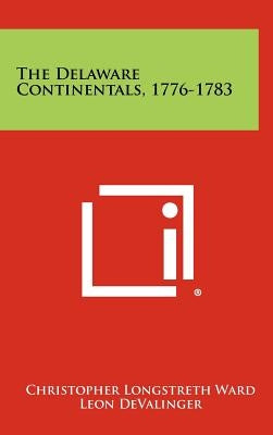 The Delaware Continentals, 1776-1783 by Ward, Christopher Longstreth