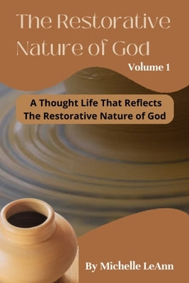 The Restorative Nature of God Volume 1: A Thought Life That Reflects The Restorative Nature of God by Leann, Michelle