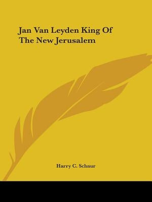 Jan Van Leyden King Of The New Jerusalem by Schnur, Harry C.