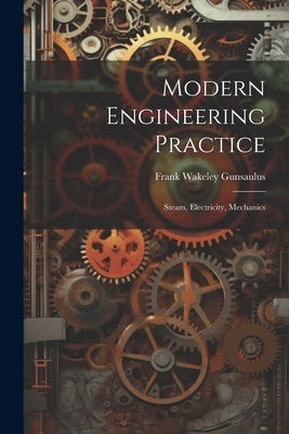 Modern Engineering Practice: Steam, Electricity, Mechanics by Gunsaulus, Frank Wakeley