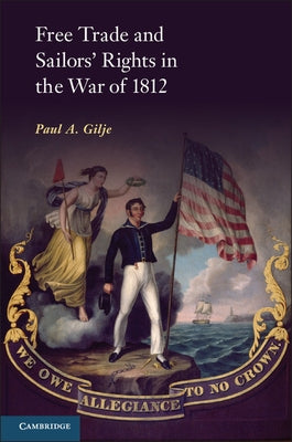 Free Trade and Sailors' Rights in the War of 1812 by Gilje, Paul A.