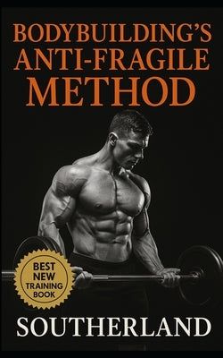 Bodybuilding's Anti-Fragile Method: Build a Physique That Thrives on Stress. Not One That Crumbles From It. by Publishing, Fitness Research