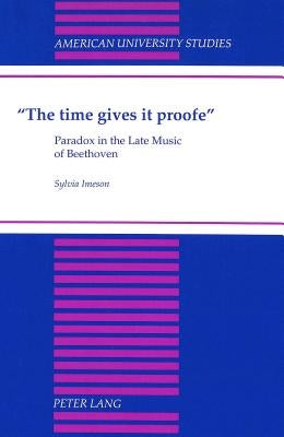 «The Time Gives It Proofe»: Paradox in the Late Music of Beethoven by Imeson, Sylvia