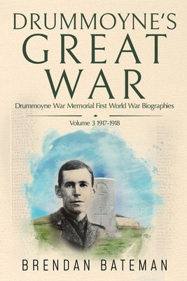 Drummoyne's Great War: Drummoyne War Memorial First World War Biographies, Volume 3, 1917-1918 by Bateman, Brendan