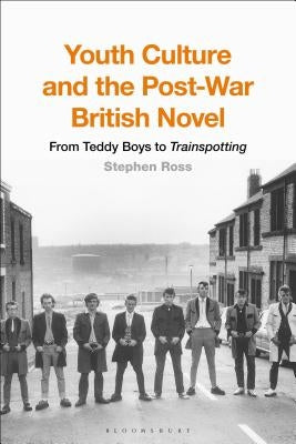 Youth Culture and the Post-War British Novel: From Teddy Boys to Trainspotting by Ross, Stephen