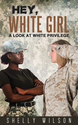 Hey, White Girl: A Look At White Privilege by Wilson, Shelly