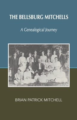 The Bellsburg Mitchells: A Genealogical Journey by Mitchell, Brian Patrick