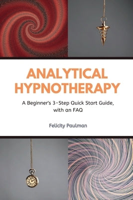 Analytical Hypnotherapy: A Beginner's 3-Step Quick Start Guide, with an FAQ by Paulman, Felictity
