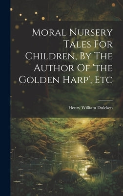 Moral Nursery Tales For Children, By The Author Of 'the Golden Harp', Etc by Dulcken, Henry William