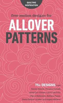 Free-Motion Designs for Allover Patterns: 75+ Designs from Natalia Bonner, Christina Cameli, Jenny Carr Kinney, Laura Lee Fritz, Cheryl Malkowski, Bet by 