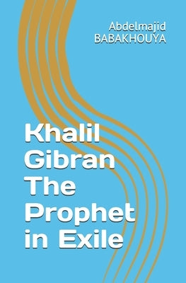 Khalil Gibran The Prophet in Exile by Babakhouya, Abdelmajid