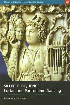 Silent Eloquence: Lucian and Pantomime Dancing by Lada-Richards, Ismene