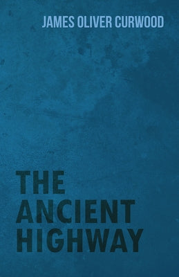 The Ancient Highway by Curwood, James Oliver