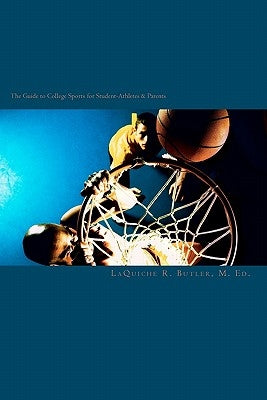 The Guide to College Sports for Student-Athletes & Parents: What you need to know to prepare yourself to compete in college sports by Butler M. Ed, Laquiche R.