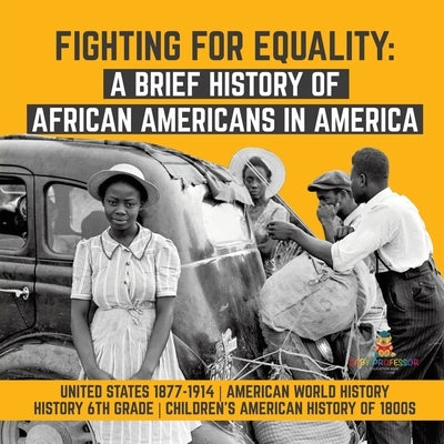 Fighting for Equality: A Brief History of African Americans in America United States 1877-1914 American World History History 6th Grade Child by Baby Professor