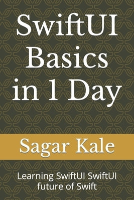 SwiftUI Basics in 1 Day: Learning SwiftUI SwiftUI future of Swift by Kale, Sagar