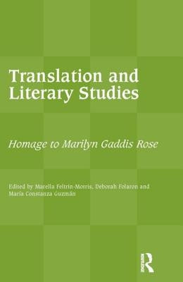 Translation and Literary Studies: Homage to Marilyn Gaddis Rose by Feltrin-Morris, Marella