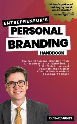 Entrepreneurs's Personal Branding Handbook: The Top 10 Personal Branding Tools & Resources For Entrepreneurs To Build Their Influence & Dominate Their by Janes, Richard