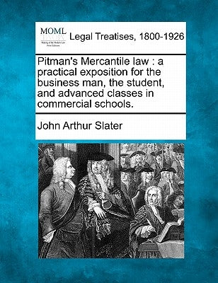 Pitman's Mercantile Law: A Practical Exposition for the Business Man, the Student, and Advanced Classes in Commercial Schools. by Slater, John Arthur
