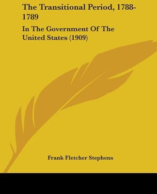 The Transitional Period, 1788-1789: In The Government Of The United States (1909) by Stephens, Frank Fletcher