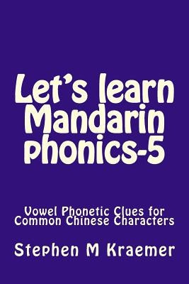 Let's Learn Mandarin Phonics-5: Vowel Phonetic Clues for Common Chinese Characters by Kraemer, Stephen M.