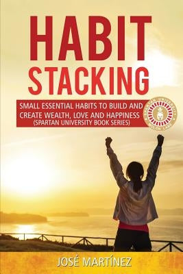 Habit Stacking: Small essential habits to build and create wealth, love and happiness by Martinez, Jose