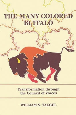 The Many Colored Buffalo: Transformation Through the Council of Voices by Taegel, William S.