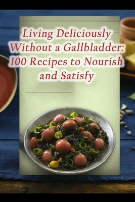 Living Deliciously Without a Gallbladder: 100 Recipes to Nourish and Satisfy by Hub, Zesty Harvest
