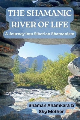 The Shamanic River of Life: A Journey into Siberian Shamanism by Mother, Sky
