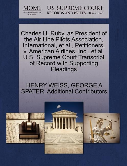 Charles H. Ruby, as President of the Air Line Pilots Association, International, et al., Petitioners, V. American Airlines, Inc., et al. U.S. Supreme by Weiss, Henry