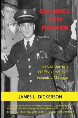 Colonel Tom Parker: The Curious Life of Elvis Presley's Eccentric Manager by Dickerson, James L.
