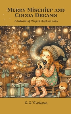 Merry Mischief and Cocoa Dreams: A Collection of Magical Christmas Tales by Masterson, O. Q.