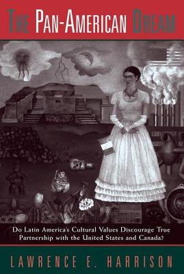 The Pan-american Dream: Do Latin America's Cultural Values Discourage True Partnership With The United States And Canada? by Harrison, Lawrence E.