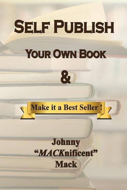 Self Publish Your Own Book: & Make It a Best Seller by Mack, Johnny Macknificent