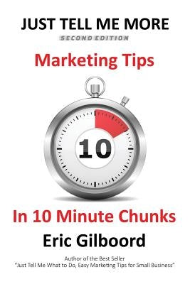 Just Tell Me More: Marketing Tips in 10 Minute Chunks by Gilboord, Eric