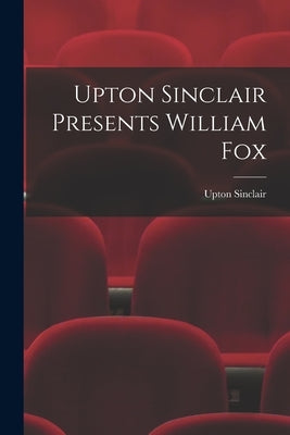 Upton Sinclair Presents William Fox by Sinclair, Upton