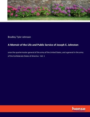 A Memoir of the Life and Public Service of Joseph E. Johnston: once the quartermaster general of the army of the United States, and a general in the a by Johnson, Bradley Tyler