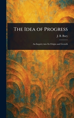 The Idea of Progress by Bury, J. B. (John Bagnell)