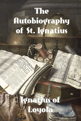 The Autobiography of St. Ignatius by Ignatius of Loyola