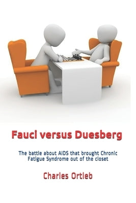 Fauci versus Duesberg: The battle about AIDS that brought Chronic Fatigue Syndrome out of the closet by Ortleb, Charles