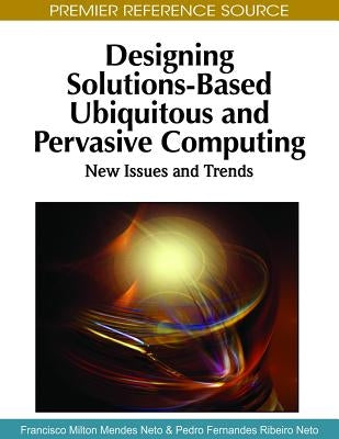 Designing Solutions-Based Ubiquitous and Pervasive Computing: New Issues and Trends by Neto, Francisco Milton Mendes