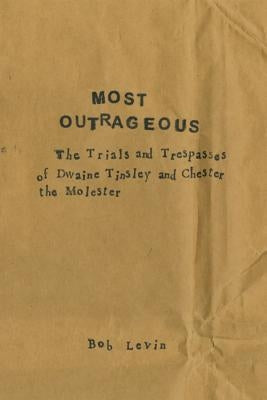 Most Outrageous: The Trials and Trespasses of Dwaine Tinsley and Chester the Molester by Levin, Bob