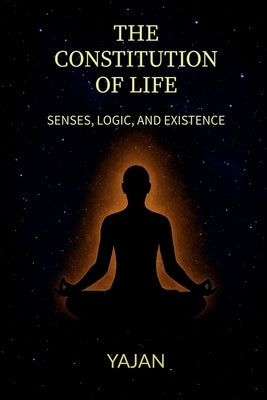 The Constitution of Life: Senses, Logics and existence by Yajan