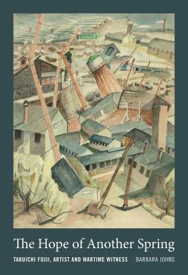 The Hope of Another Spring: Takuichi Fujii, Artist and Wartime Witness by Johns, Barbara