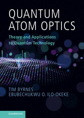 Quantum Atom Optics: Theory and Applications to Quantum Technology by Byrnes, Tim