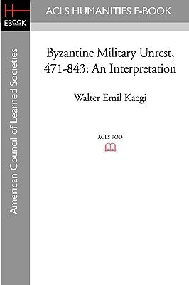 Byzantine Military Unrest, 471-843: An Interpretation by Kaegi, Walter Emil